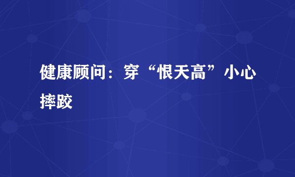 健康顾问：穿“恨天高”小心摔跤