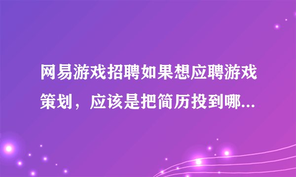 网易游戏招聘如果想应聘游戏策划，应该是把简历投到哪里。同时整个流程是怎么样的？