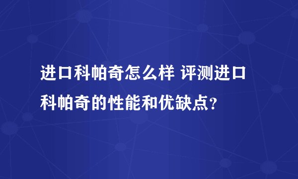 进口科帕奇怎么样 评测进口科帕奇的性能和优缺点？