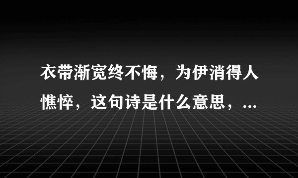 衣带渐宽终不悔，为伊消得人憔悴，这句诗是什么意思，出自哪里，全文是什么？