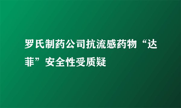 罗氏制药公司抗流感药物“达菲”安全性受质疑