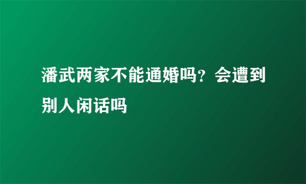 潘武两家不能通婚吗？会遭到别人闲话吗