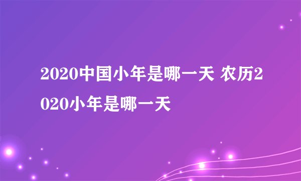 2020中国小年是哪一天 农历2020小年是哪一天