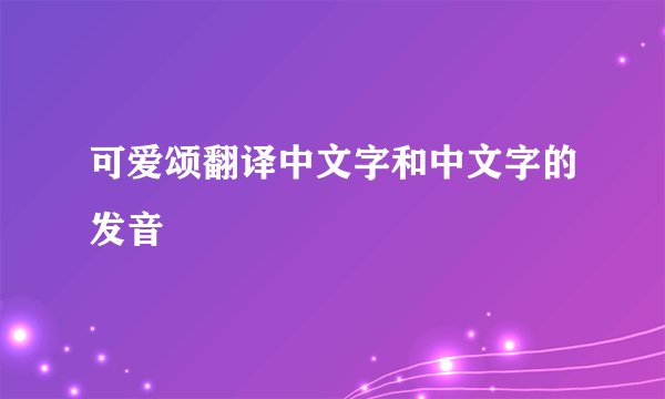 可爱颂翻译中文字和中文字的发音