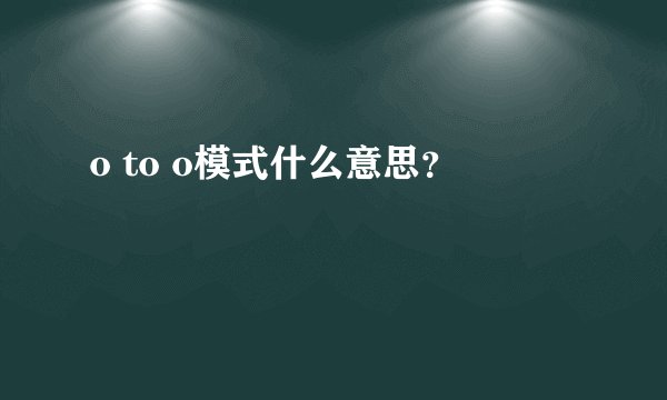o to o模式什么意思？