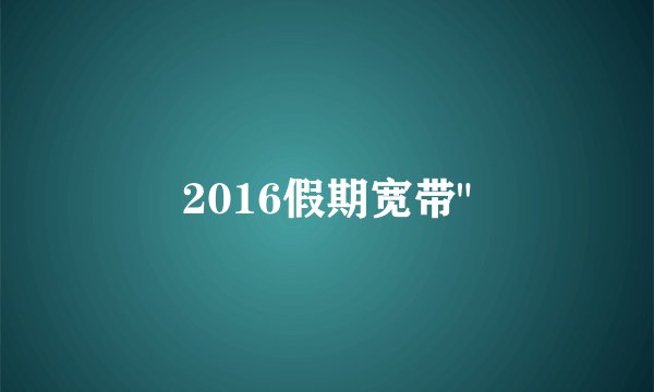 2016假期宽带