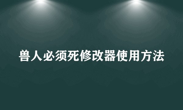 兽人必须死修改器使用方法