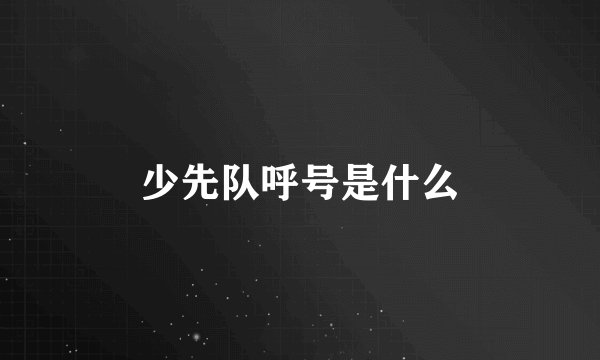 少先队呼号是什么