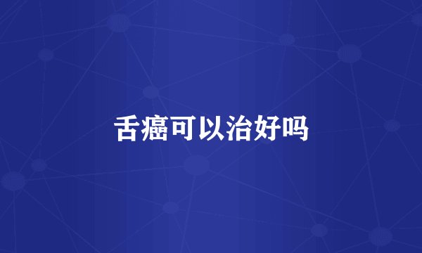 舌癌可以治好吗