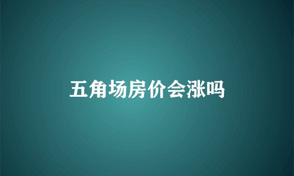 五角场房价会涨吗