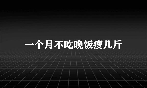 一个月不吃晚饭瘦几斤