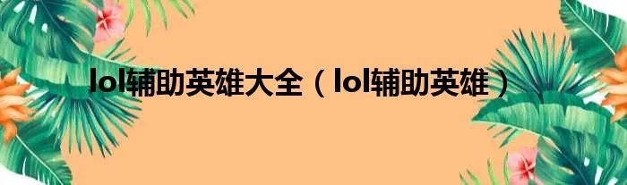 lol辅助英雄大全（lol辅助英雄）