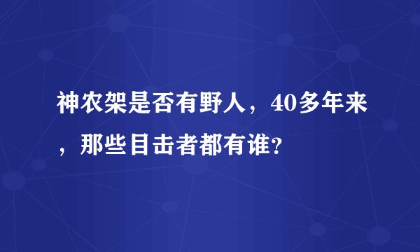 神农架是否有野人，40多年来，那些目击者都有谁？