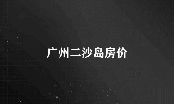 广州二沙岛房价