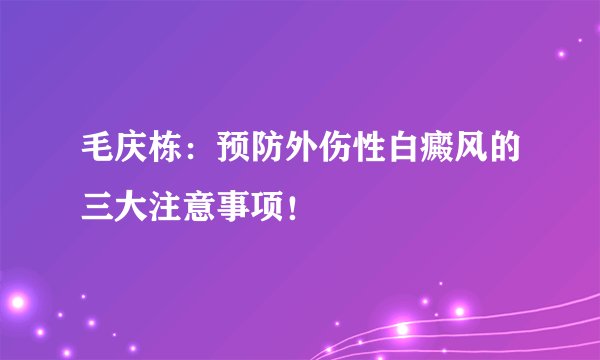 毛庆栋：预防外伤性白癜风的三大注意事项！