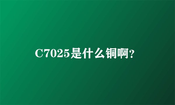 C7025是什么铜啊？