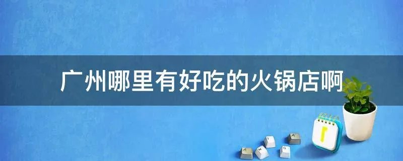 广州哪里有好吃的火锅店啊