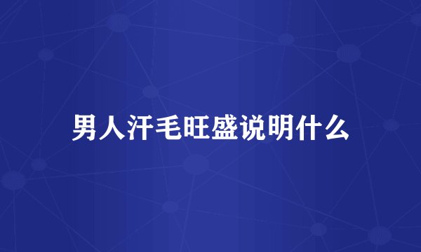 男人汗毛旺盛说明什么