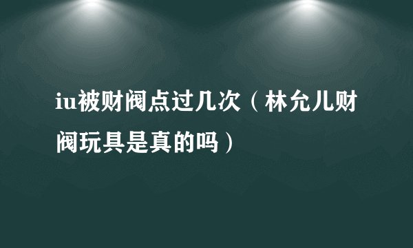 iu被财阀点过几次（林允儿财阀玩具是真的吗）