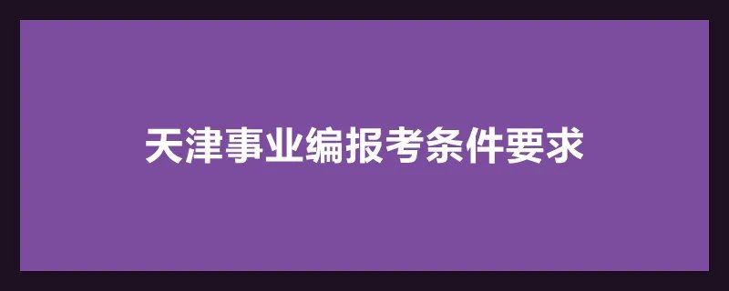 天津事业编报考条件要求
