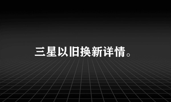 三星以旧换新详情。