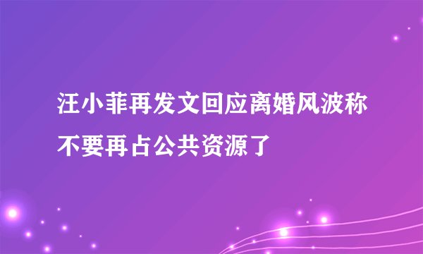 汪小菲再发文回应离婚风波称不要再占公共资源了