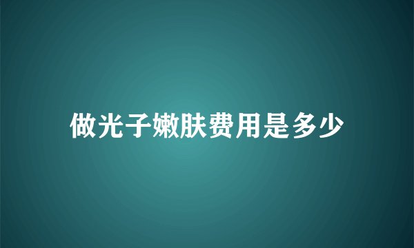 做光子嫩肤费用是多少