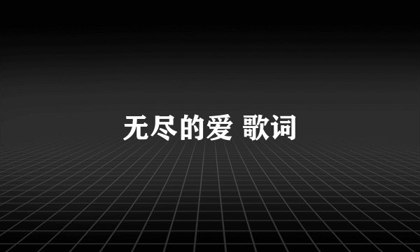 无尽的爱 歌词