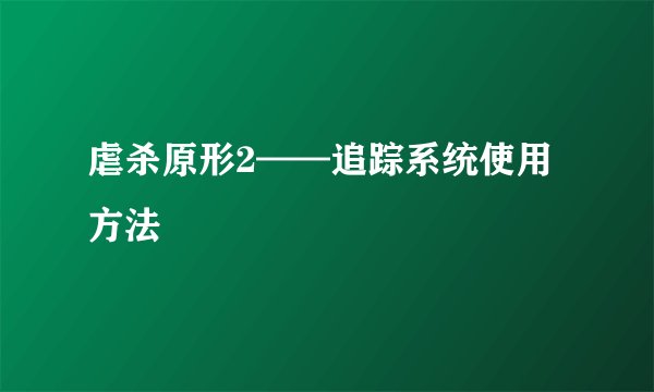 虐杀原形2——追踪系统使用方法