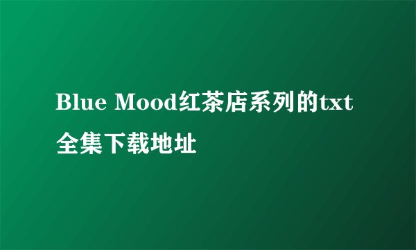 Blue Mood红茶店系列的txt全集下载地址