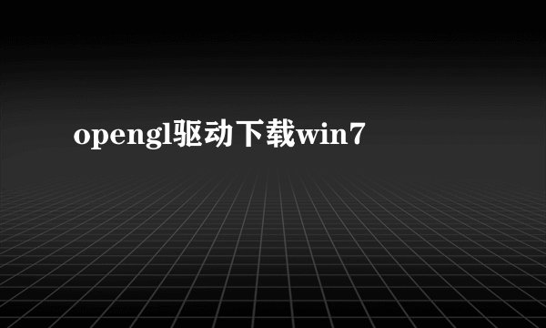 opengl驱动下载win7
