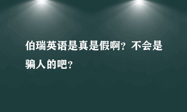 伯瑞英语是真是假啊？不会是骗人的吧？