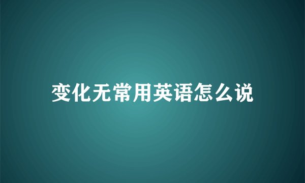 变化无常用英语怎么说