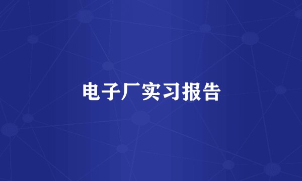 电子厂实习报告