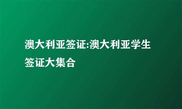 澳大利亚签证:澳大利亚学生签证大集合