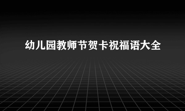 幼儿园教师节贺卡祝福语大全
