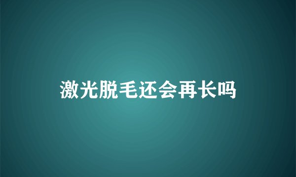 激光脱毛还会再长吗