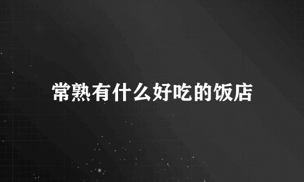 常熟有什么好吃的饭店
