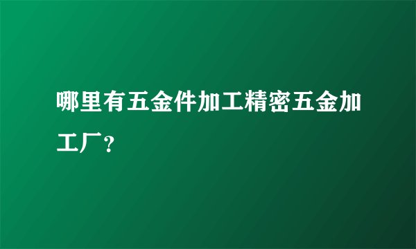 哪里有五金件加工精密五金加工厂？