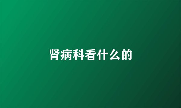 肾病科看什么的