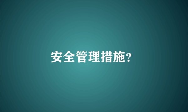 安全管理措施？