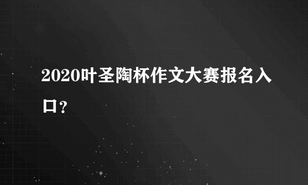 2020叶圣陶杯作文大赛报名入口？