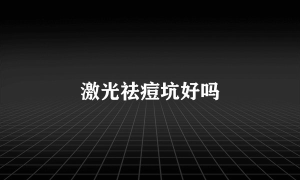 激光祛痘坑好吗