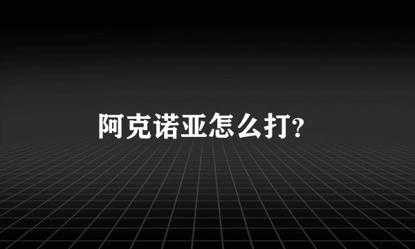 阿克诺亚怎么打？