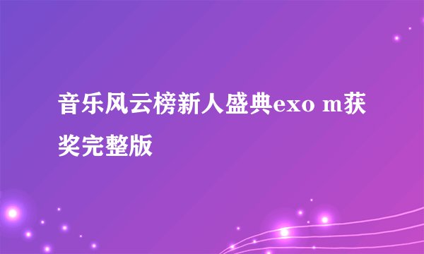 音乐风云榜新人盛典exo m获奖完整版