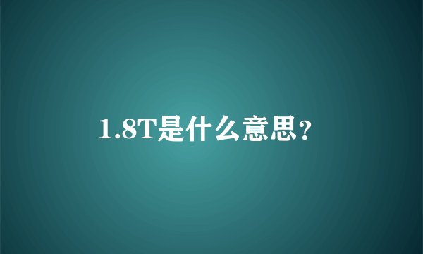 1.8T是什么意思？