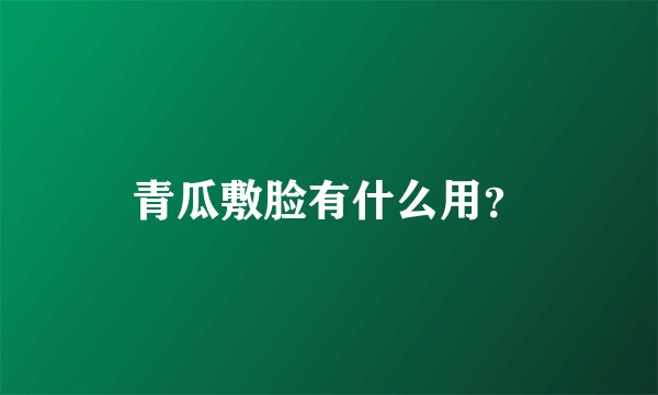 青瓜敷脸有什么用？