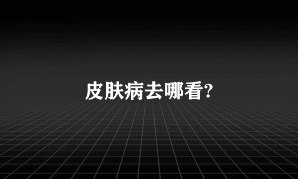 皮肤病去哪看?