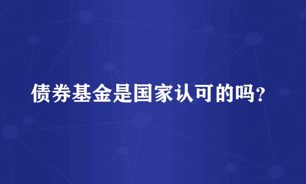 债券基金是国家认可的吗？