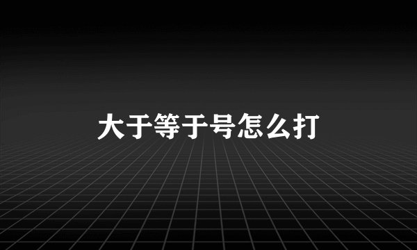 大于等于号怎么打